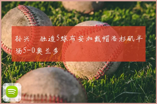 孙兴慜独造5球布安加戴帽洛杉矶半场5-0奥兰多