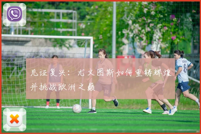 见证复兴：尤文图斯如何重铸辉煌并挑战欧洲之巅