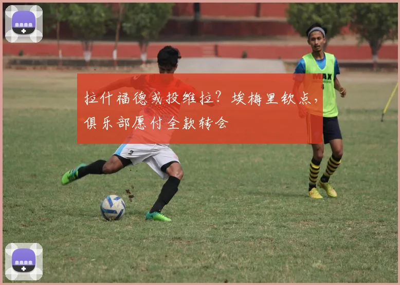拉什福德或投维拉?埃梅里钦点,俱乐部愿付全款转会