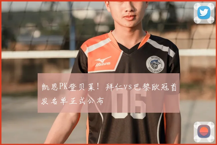 凯恩PK登贝莱！拜仁vs巴黎欧冠首发名单正式公布