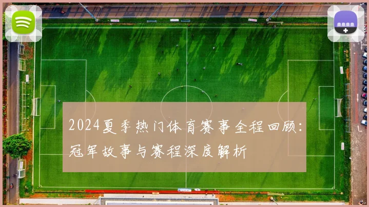 2024夏季热门体育赛事全程回顾:冠军故事与赛程深度解析