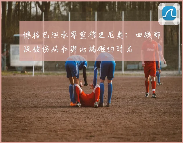 博格巴坦承尊重穆里尼奥:回顾那段被伤病和舆论搞砸的时光