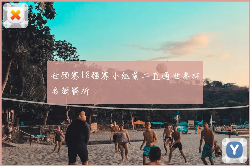 世预赛18强赛小组前二直通世界杯名额解析