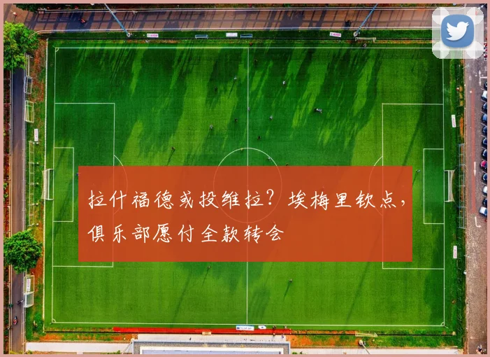 拉什福德或投维拉？埃梅里钦点，俱乐部愿付全款转会
