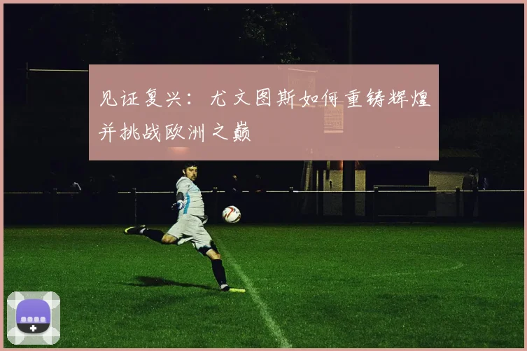 见证复兴：尤文图斯如何重铸辉煌并挑战欧洲之巅