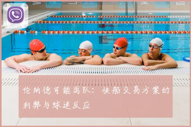 伦纳德可能离队：快船交易方案的利弊与球迷反应