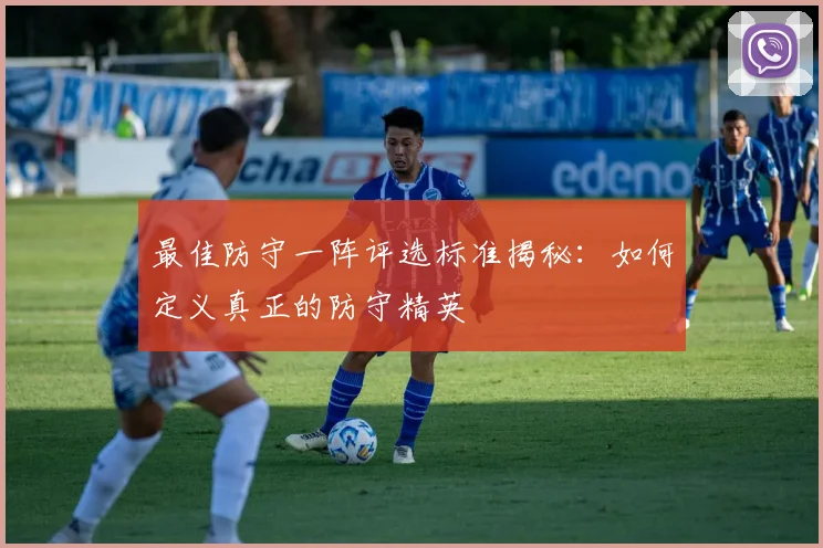 最佳防守一阵评选标准揭秘:如何定义真正的防守精英