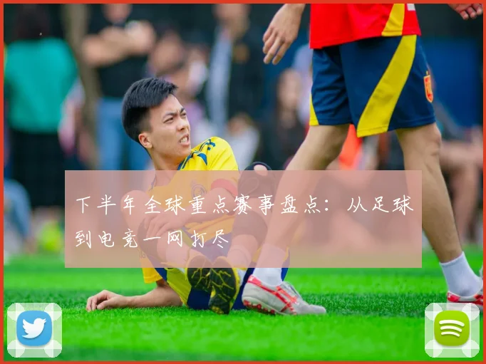 下半年全球重点赛事盘点：从足球到电竞一网打尽