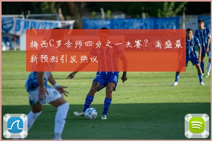 梅西C罗会师四分之一决赛？高盛最新预测引发热议