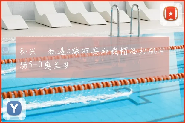 孙兴慜独造5球布安加戴帽洛杉矶半场5-0奥兰多