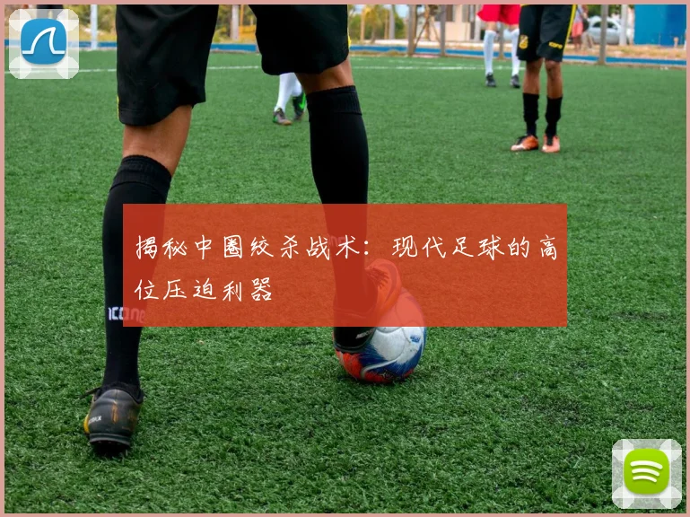 揭秘中圈绞杀战术:现代足球的高位压迫利器