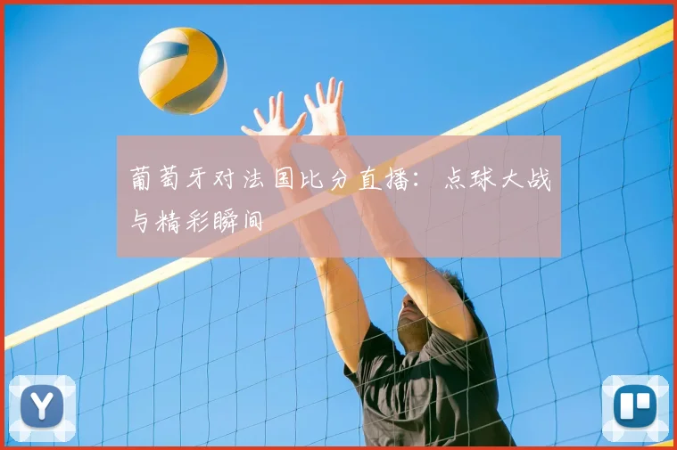 葡萄牙对法国比分直播：点球大战与精彩瞬间