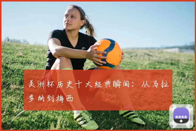 美洲杯历史十大经典瞬间：从马拉多纳到梅西
