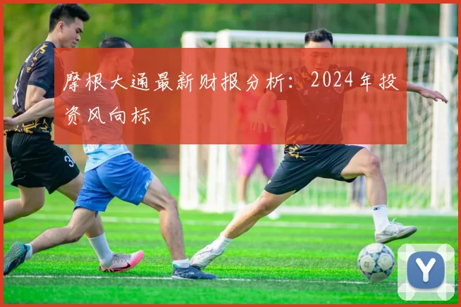 摩根大通最新财报分析：2024年投资风向标